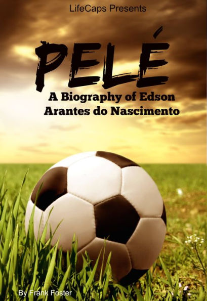 Pele: A Biography of Edson Arantes do Nascimento