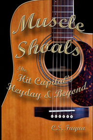 Title: Muscle Shoals: The Hit Capital's Heyday & Beyond, Author: C.S. Fuqua