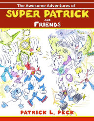 Title: The Awesome Adventures of Super Patrick and Friends, Author: Patrick L. Peck