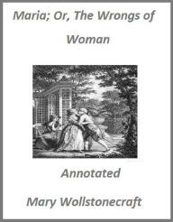 Title: Maria; Or, The Wrongs of Woman (Annotated), Author: Maria Wallstonecraft