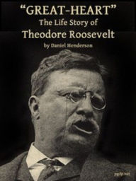 Title: Great-Heart: The Life Story of Theodore Roosevelt (Illustrated), Author: Theodore Roosevelt