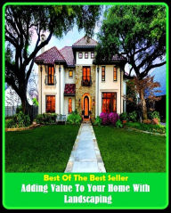 Title: Best of the Best Sellers Adding Value To Your Home With Landscaping ( institution, retirement home, rest home, children's home, hospice, shelter, refuge, retreat, asylum, hostel, halfway house ), Author: Resounding Wind Publishing