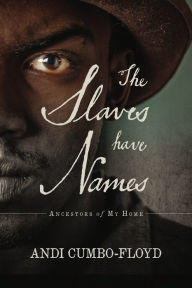 Title: The Slaves Have Names: Ancestors of My Home, Author: Andi Cumbo-Floyd