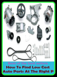 Title: Best of the best sellers How To Find Low Cost Auto Parts At The Right P ( parts, part, element, ingredient, piece, auto, accessories, equipment, furnishings, furniture, property, appurtenances, chattels, things, stuff, movables, valuables ), Author: Resounding Wind Publishing