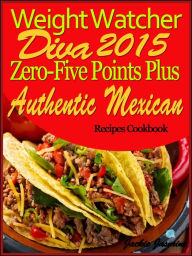 Title: Weight Watcher Diva 2015 Weight Watchers Zero-Five Points Plus Authentic Mexican Recipes Cookbook, Author: Jackie Jasmine