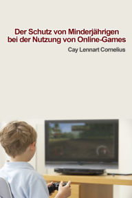 Title: Der Schutz von Minderjährigen bei der Nutzung von Online-Games, Author: Cay Lennart Cornelius