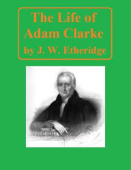 Title: The Life of Adam Clarke, Author: J. W. Etheridge