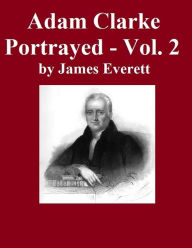 Title: Adam Clarke Portrayed: Volume 2, Author: James Everett