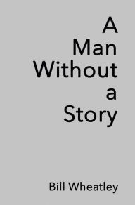 Title: A Man Without a Story, Author: Bill Wheatley