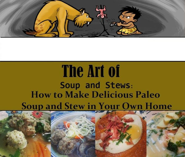 The Art of Soups and Stews: How to Make Delicious Paleo Soup and Stew in your Own Home