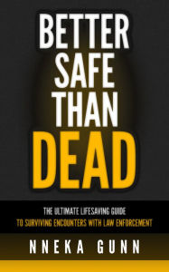 Title: Better Safe Than Dead: The Ultimate Guide to Surviving an Encounter with Law Enforcement, Author: Nneka Gunn