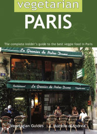 Title: Vegetarian Paris:: The Complete Insider's Guide to the Best Veggie Food in Paris, Author: Aurelia d Andrea