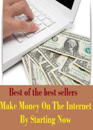 Title: Best of the Best Sellers Make Money On The Internet By Starting Now (cash, hard cash, ready money, the means, the wherewithal, funds, specie, silver, currency), Author: Resounding Wind Publishing