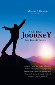 Title: A Risk Taker's Journey From Trials to Triumph, Author: Manuel A Donoso