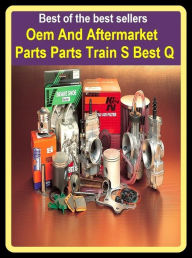 Title: Best of the best sellers Oem And Aftermarket Parts Parts Train S Best Q ( parts, part, element, ingredient, piece, auto, accessories, equipment, furnishings, furniture, property, appurtenances, chattels, things, stuff, movables, valuables ), Author: Resounding Wind Publishing