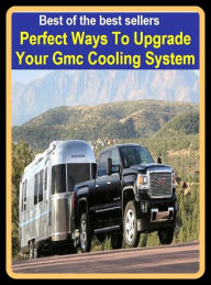 Title: Reference: Best of the best sellers Perfect Ways To Upgrade Your Gmc Cooling System ( parts, part, element, ingredient, piece, auto, accessories, equipment, furnishings, furniture, property, appurtenances, chattels, things, stuff, movables, valuables ), Author: Resounding Wind Publishing