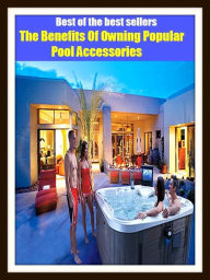 Title: Best of the Best Sellers The Benefits Of Owning Popular Pool Accessories (basin, lake, swimming pool, millpond, tarn, bath, pond, tank, matatoriumm splash, lagoon, puddle, mere), Author: Resounding Wind Publishing