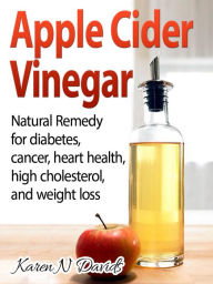 Title: Apple Cider Vinegar: Natural Remedy for Diabetes, Cancer, Heart Health, High Cholesterol, and Weight Loss, Author: Karen Davids