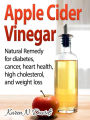 Apple Cider Vinegar: Natural Remedy for Diabetes, Cancer, Heart Health, High Cholesterol, and Weight Loss