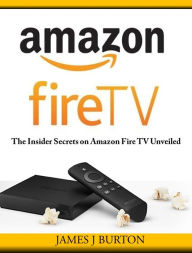 Title: Amazon Fire TV: The Insider Secrets on Amazon Fire TV Unveiled, Author: James Burton