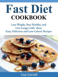 Title: Fast Diet Cookbook: Lose Weight, Stay Healthy, and Live Longer with these Easy, Delicious and Low-Calorie Recipes, Author: Lisa Correll