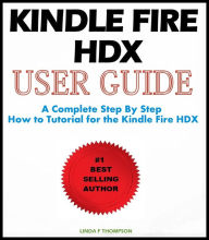 Title: Kindle Fire HDX : User Guide: A Complete Step By Step How to Tutorial for the Kindle Fire HDX, Author: Linda Thompson