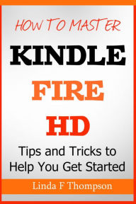 Title: How to Master Kindle Fire HD: Tips and Tricks to Help You Get Started, Author: Linda Thompson