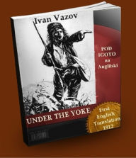 Title: Under the Yoke. A Romance of Bulgarian Liberty (First English Translation), Author: Ivan Vazov