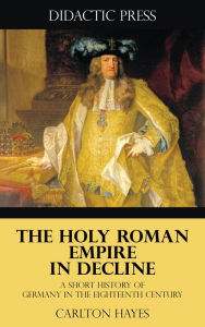 Title: The Holy Roman Empire in Decline - A Short History of Germany in the Eighteenth Century, Author: Carlton Hayes