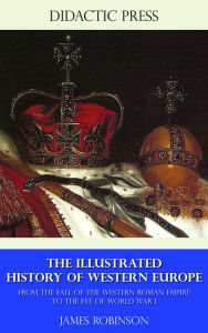 Title: The Illustrated History of Western Europe - From the fall of the Western Roman Empire to the eve of World War I, Author: James Robinson