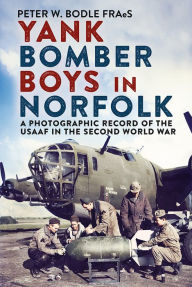 Title: Yank Bomber Boys in Norfolk: A Photographic Record of the USAAF in the Second World War, Author: Peter Bodle