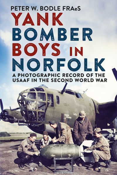 Yank Bomber Boys in Norfolk: A Photographic Record of the USAAF in the Second World War