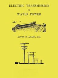 Title: Electric Transmission of Water Power (Illustrated), Author: Alton Adams