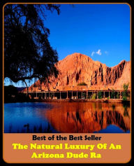 Title: Best of the Best Sellers The Natural Luxury Of An Arizona Dude Ra ( opulence, luxuriousness, sumptuousness, grandeur, magnificence, splendor, lavishness, the lap of luxury, a bed of roses, (the land of) milk and honey ), Author: Resounding Wind Publishing