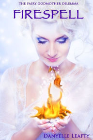 Title: Firespell (The Fairy Godmother Dilemma #2), Author: Danyelle Leafty