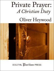 Title: Private Prayer: A Christian Duty, Author: Oliver Heywood