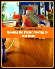 Title: Best of the Best Sellers Choosing The Proper Flooring For Your Room ( Choosing, adoptive, will, appointive, the pick, choosy, selection, co-option, preoption, decision, pick, eclectic, free will, elective, first choice), Author: Resounding Wind Publishing