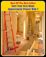 Title: Best of the Best Sellers Start Your Next Home Improvement Project With T (home grown, home guard, home health aides, home help, home improvement, home in, home in on, home information pack, home infusion therapy, home inspection), Author: eBook Read