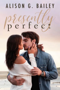 Title: Presently Perfect: A Best Friends-to-Lovers Romance, Author: Alison G. Bailey
