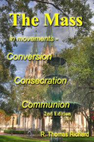 Title: The Mass in Movements - Conversion, Consecration, Communion (2nd Edition), Author: R Thomas Richard