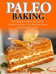 Title: Paleo Baking: The Ultimate Guide for Beginners!, Author: Judy A Smith