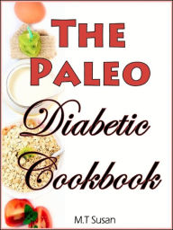 Title: The Paleo Diabetic Cookbook: Managing Your Blood Sugar with Healthy Meals, Author: M.T Susan