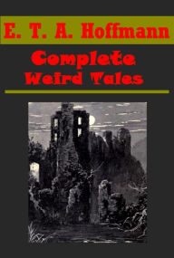 Title: E. T. A. Hoffmann Complete Weird Tales- CREMONA VIOLIN FERMATA SIGNOR FORMICA SAND-MAN ENTAIL ARTHUR'S HALL DOGE AND DOGESS MASTER MARTIN COOPER MADEMOISELLE DE SCUDERI GAMBLER'S LUCK MASTER JOHANNES WACHT Devil's Elixir Serapion Brethren, Author: E. T. A. Hoffmann