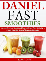 Title: Daniel Fast Smoothies: Scrumptious and Nutritious Blend of Flavors That Make Up a Mouth Watering Array of Smoothie Beverages, Author: John C Cary