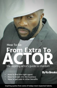 Title: How To Go From Extra To ACTOR, Author: Ro Brooks