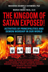 Title: THE KINGDOM OF SATAN EXPOSED! Activities of Principalities and Demon Worship in our World - Inside The World of Witchcraft, Voodoo, Warlocks and Spiritual Warfare, Author: Moshood Ademola Fayemiwo