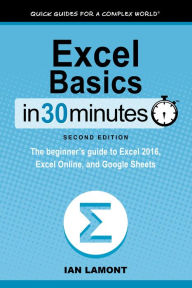 Title: Excel Basics In 30 Minutes (2nd Edition): The beginners guide to Excel 2016, Excel Online, and Google Sheets, Author: Ian Lamont