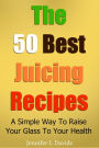 The 50 Best Juice Recipes (Part 1): A Simple Way To Raise Your Glass To Your Health