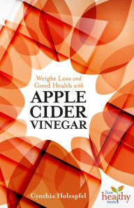 Title: Weight Loss and Good Health with Apple Cider Vinegar, Author: Cynthia Holzapfel