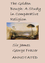 Title: The Golden Bough: A Study Of Magic and Religion (Annotated), Author: Sir James George Frazer